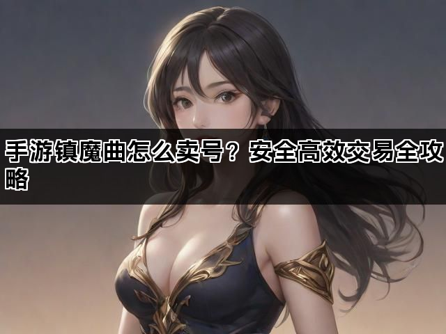 手游镇魔曲怎么卖号？安全高效交易全攻略
