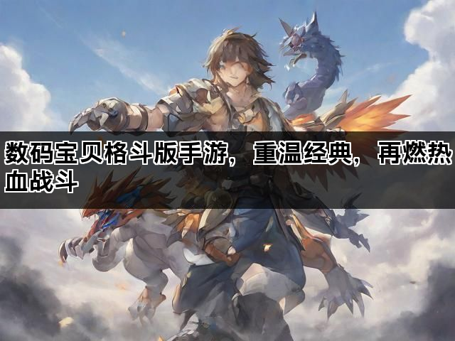 数码宝贝格斗版手游，重温经典，再燃热血战斗