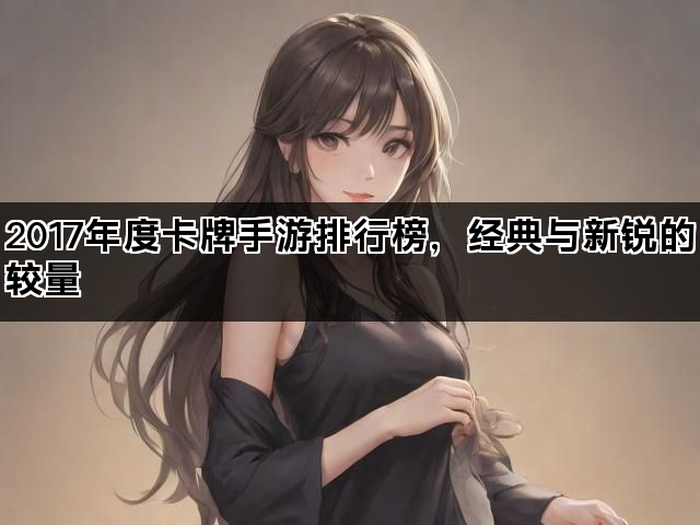 2017年度卡牌手游排行榜，经典与新锐的较量