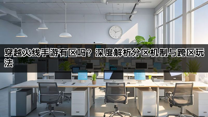 穿越火线手游有区吗？深度解析分区机制与跨区玩法