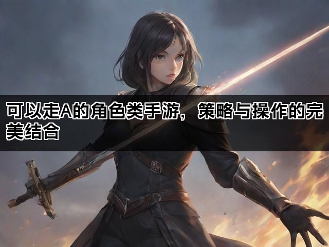 可以走A的角色类手游，策略与操作的完美结合