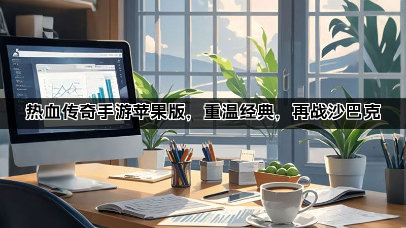热血传奇手游苹果版,重温经典,再战沙巴克 热血传奇手游苹果版,重温经典,再战沙巴克