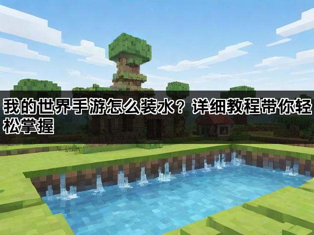 我的世界手游怎么装水？详细教程带你轻松掌握
