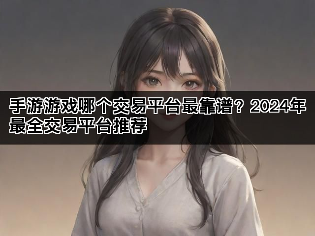 手游游戏哪个交易平台最靠谱？2024年最全交易平台推荐