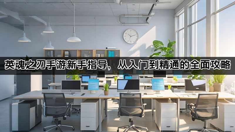 英魂之刃手游新手指导，从入门到精通的全面攻略