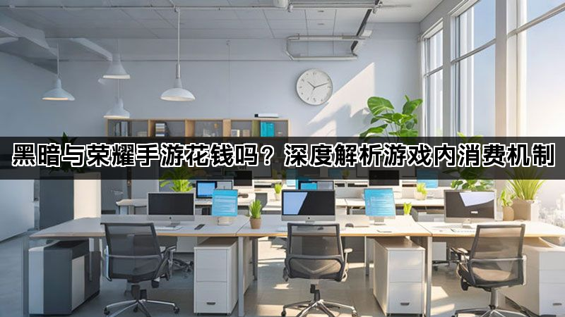 黑暗与荣耀手游花钱吗？深度解析游戏内消费机制