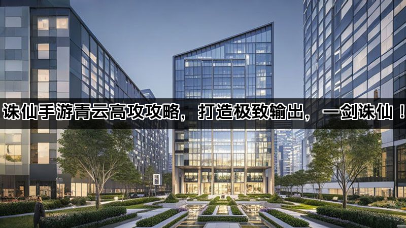 诛仙手游青云高攻攻略，打造极致输出，一剑诛仙！