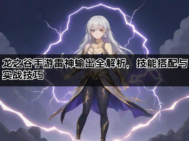 龙之谷手游雷神输出全解析，技能搭配与实战技巧