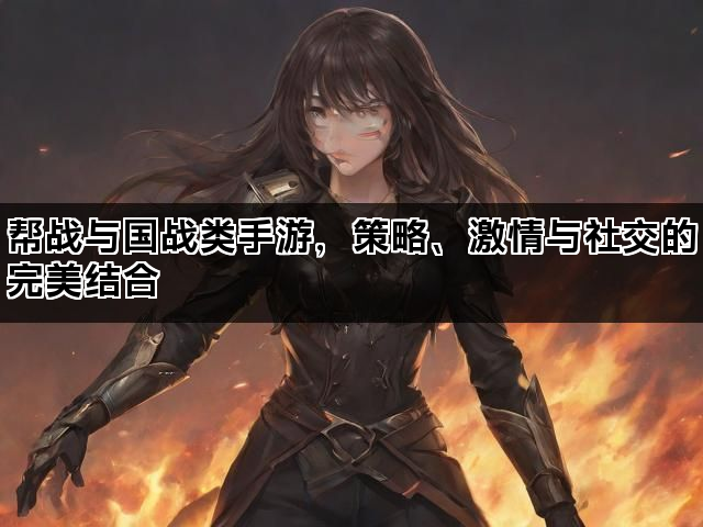 帮战与国战类手游，策略、激情与社交的完美结合