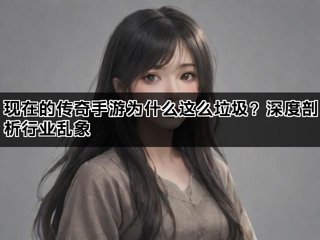 现在的传奇手游为什么这么垃圾？深度剖析行业乱象