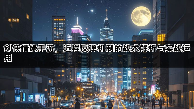 剑侠情缘手游，近程反弹机制的战术解析与实战运用