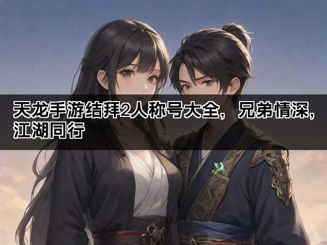 天龙手游结拜2人称号大全，兄弟情深，江湖同行