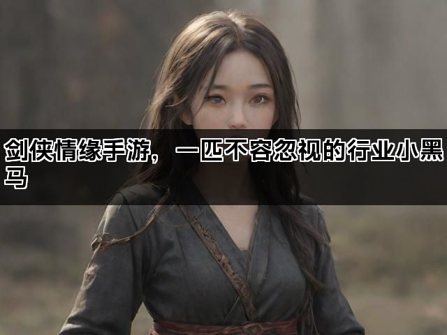 剑侠情缘手游，一匹不容忽视的行业小黑马