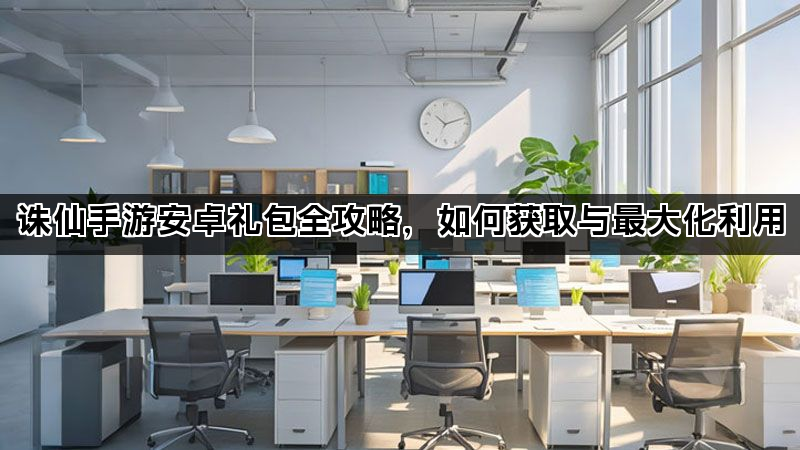 诛仙手游安卓礼包全攻略，如何获取与最大化利用