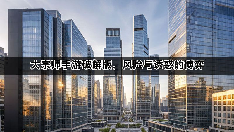 大宗师手游破解版，风险与诱惑的博弈