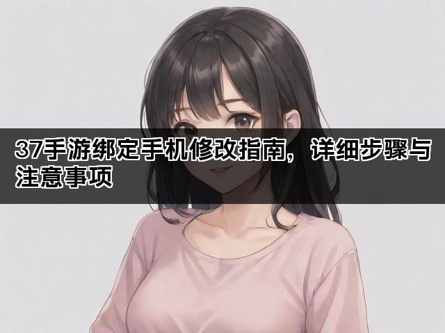 37手游绑定手机修改指南，详细步骤与注意事项