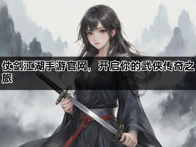 仗剑江湖手游官网，开启你的武侠传奇之旅