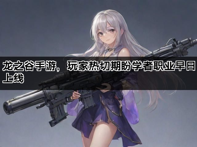 龙之谷手游，玩家热切期盼学者职业早日上线
