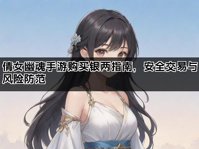 倩女幽魂手游购买银两指南，安全交易与风险防范