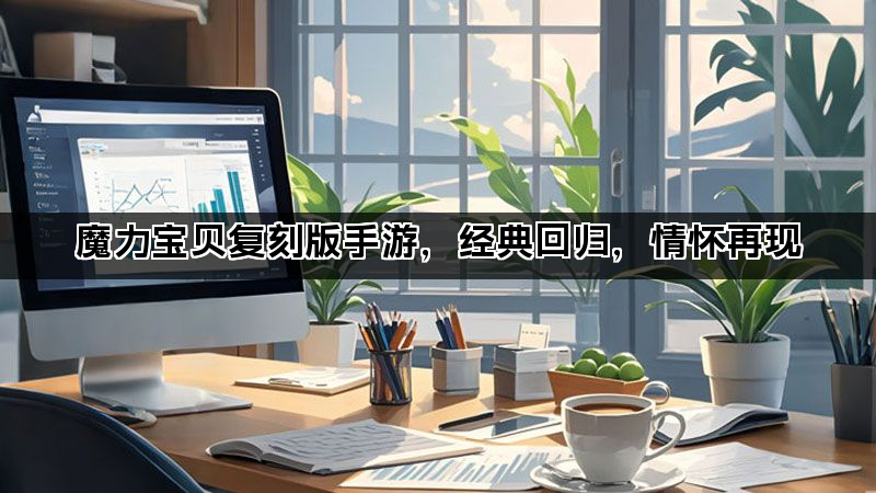 魔力宝贝复刻版手游，经典回归，情怀再现