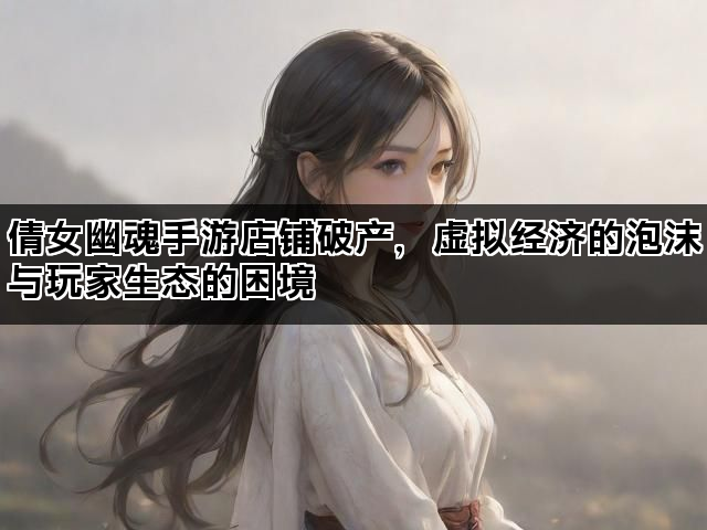 倩女幽魂手游店铺破产，虚拟经济的泡沫与玩家生态的困境