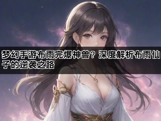 梦幻手游布雨完爆神兽？深度解析布雨仙子的逆袭之路