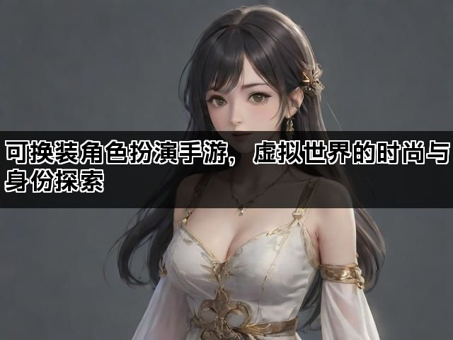 可换装角色扮演手游，虚拟世界的时尚与身份探索