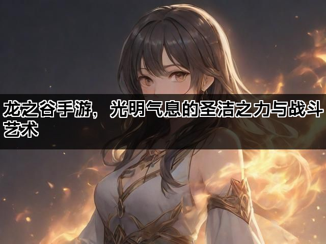 龙之谷手游，光明气息的圣洁之力与战斗艺术