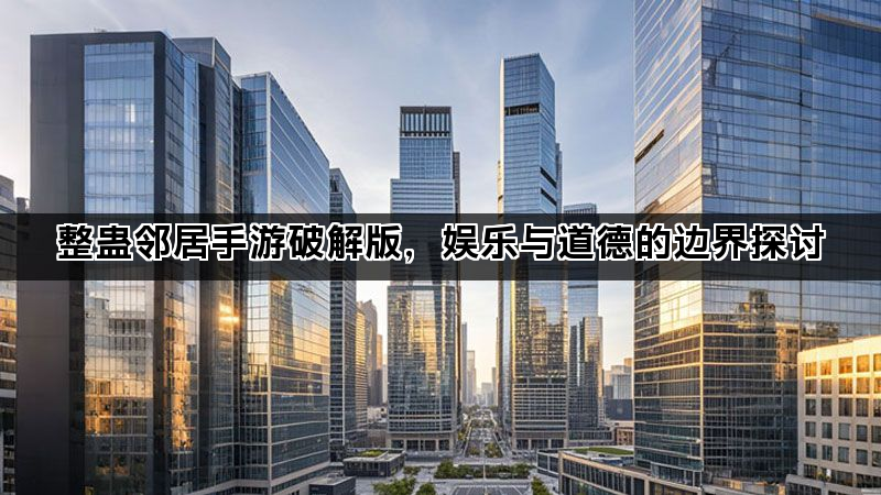整蛊邻居手游破解版，娱乐与道德的边界探讨