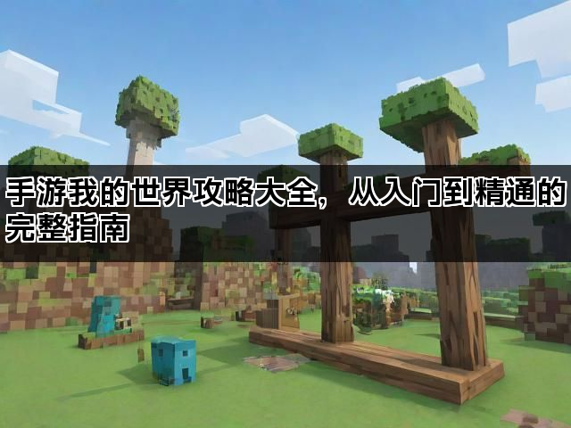 手游我的世界攻略大全，从入门到精通的完整指南
