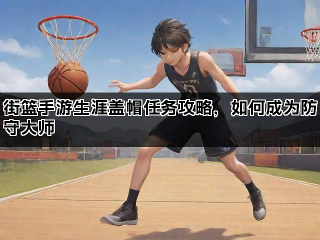 街篮手游生涯盖帽任务攻略，如何成为防守大师