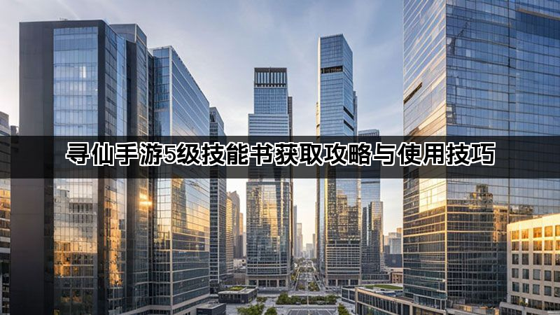 寻仙手游5级技能书获取攻略与使用技巧