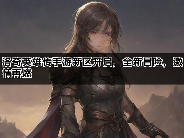洛奇英雄传手游新区开启，全新冒险，激情再燃