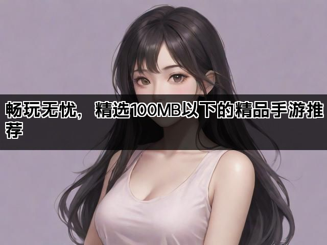 畅玩无忧，精选100MB以下的精品手游推荐