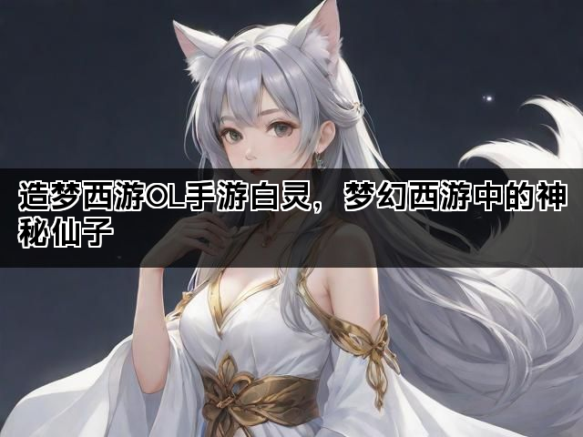 造梦西游OL手游白灵，梦幻西游中的神秘仙子