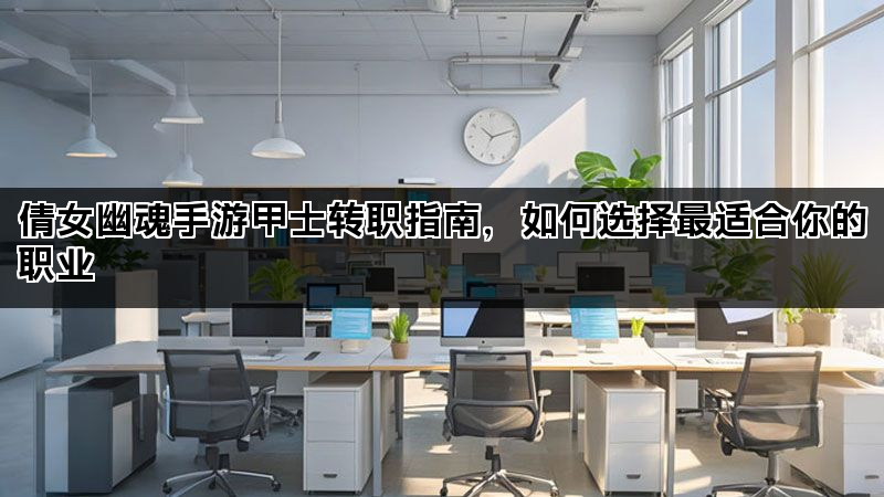 倩女幽魂手游甲士转职指南，如何选择最适合你的职业