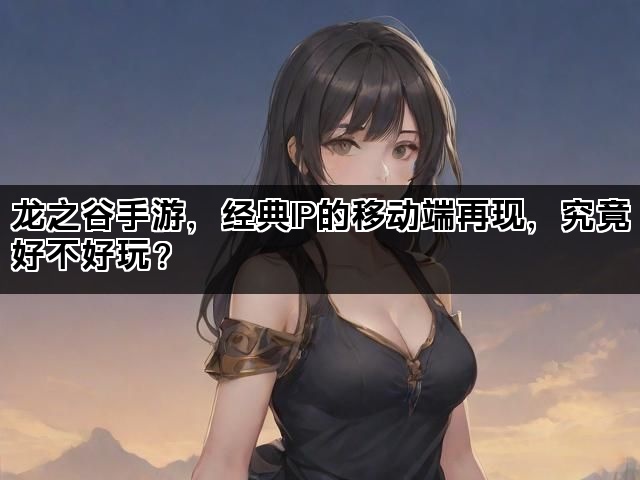 龙之谷手游，经典IP的移动端再现，究竟好不好玩？