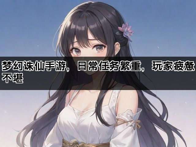 梦幻诛仙手游，日常任务繁重，玩家疲惫不堪