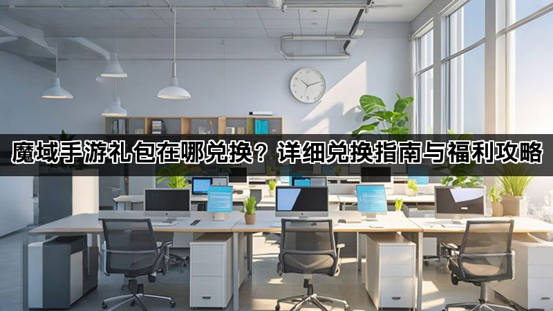 魔域手游礼包在哪兑换？详细兑换指南与福利攻略