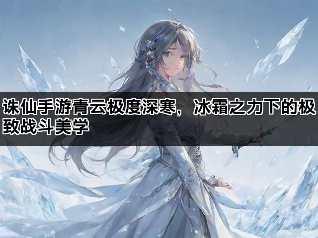 诛仙手游青云极度深寒，冰霜之力下的极致战斗美学
