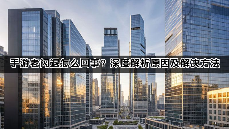 手游老闪退怎么回事？深度解析原因及解决方法