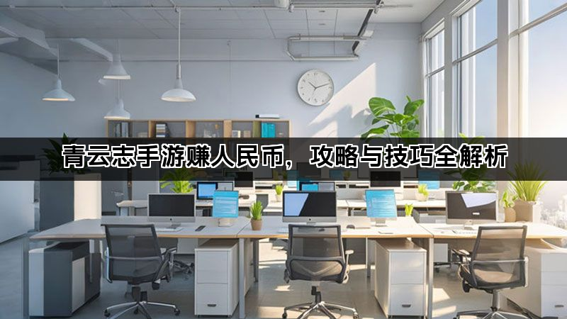 青云志手游赚人民币，攻略与技巧全解析