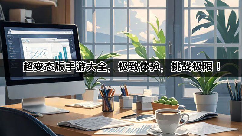 超变态版手游大全，极致体验，挑战极限！