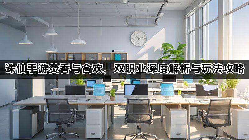 诛仙手游焚香与合欢，双职业深度解析与玩法攻略