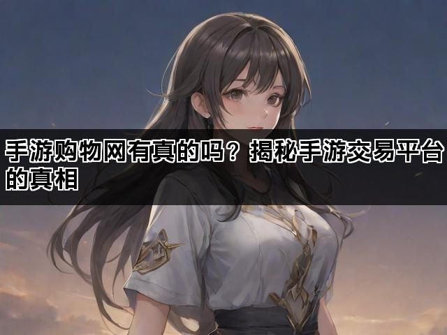 手游购物网有真的吗？揭秘手游交易平台的真相