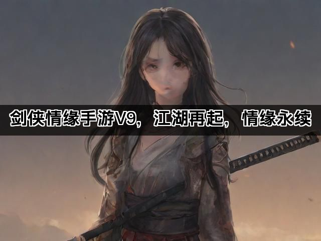 剑侠情缘手游V9，江湖再起，情缘永续