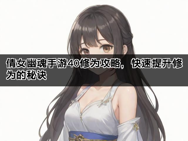 倩女幽魂手游40修为攻略，快速提升修为的秘诀