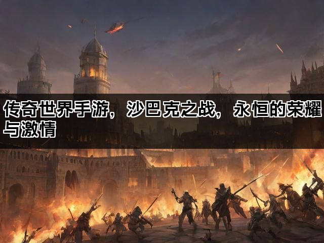 传奇世界手游，沙巴克之战，永恒的荣耀与激情
