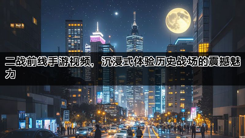 二战前线手游视频，沉浸式体验历史战场的震撼魅力