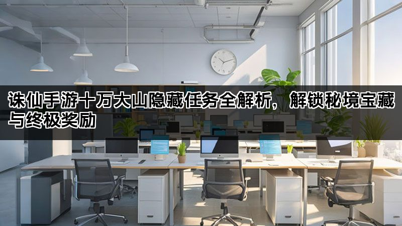 诛仙手游十万大山隐藏任务全解析，解锁秘境宝藏与终极奖励